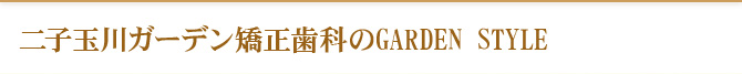 二子玉川ガーデン矯正歯科のGARDEN STYLE