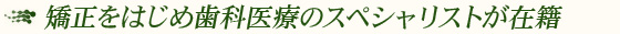 矯正をはじめ歯科医療のスペシャリストが在籍