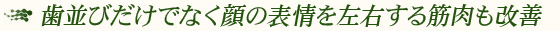 歯並びだけでなく顔の表情を左右する筋肉も改善