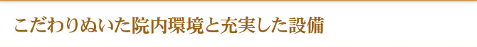 こだわりぬいた院内環境と充実した設備