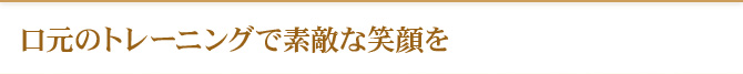 口元のトレーニングで素敵な笑顔を