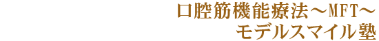 口腔筋機能療法~MFT~モデルスマイル塾