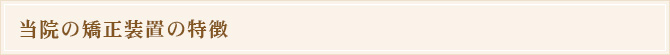 当院の矯正装置の特徴