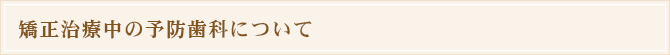 矯正治療中の予防歯科について