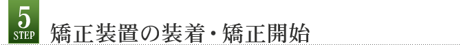 Step5 矯正装置の装着・矯正開始