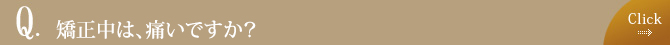 矯正中は、痛いですか？