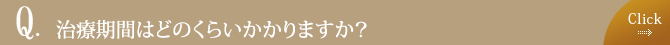 治療期間はどのくらいかかりますか？
