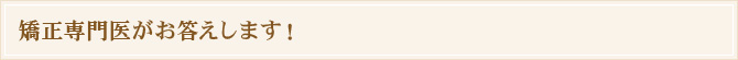 矯正専門医がお答えします!