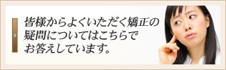 皆様からよくいただく矯正の疑問についてはこちらでお答えしています。
