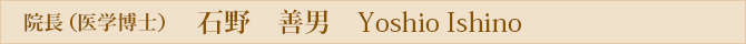 院長（医学博士）石野　善男　Yoshio Ishino
