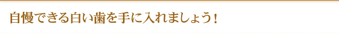 自慢できる白い歯を手に入れましょう！