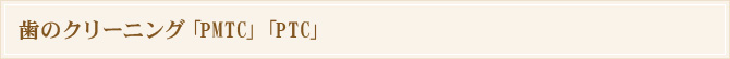 歯のクリーニング「PMTC」「PTC」